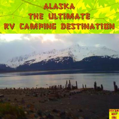Alaska Is The Ultimate RV Camping Destination. 