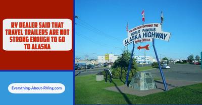 RV Dealer Said That Travel Trailers Are Not Strong Enough To Go To Alaska 