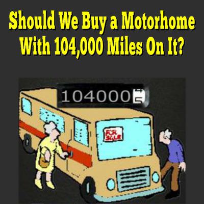 Should We Buy a Motorhome With 104,000 Miles On It?